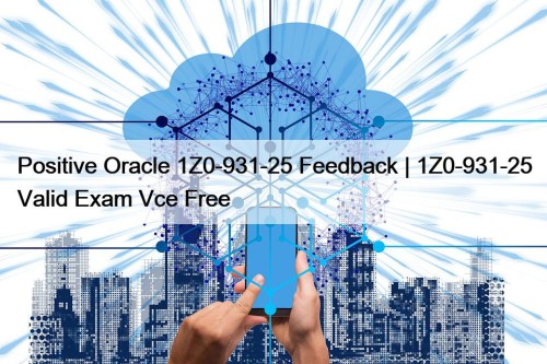 Positive Oracle 1Z0-931-25 Feedback | 1Z0-931-25 Valid Exam ...